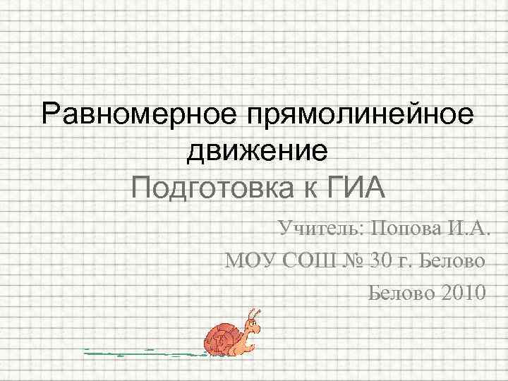 Равномерное прямолинейное движение Подготовка к ГИА Учитель: Попова И. А. МОУ СОШ № 30