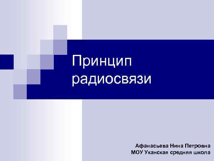 Принцип радиосвязи Афанасьева Нина Петровна МОУ Уканская средняя школа 