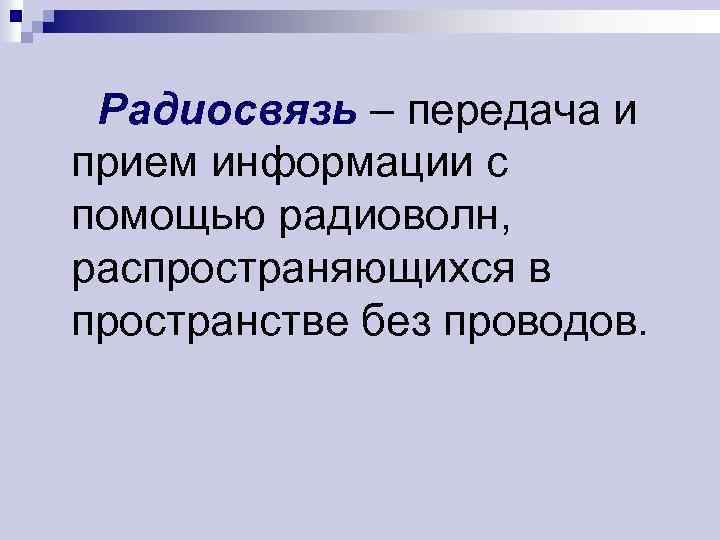 Радиосвязь – передача и прием информации с помощью радиоволн, распространяющихся в пространстве без проводов.