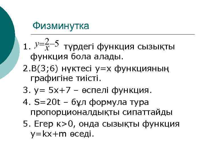 Физминутка 1. түрдегі функция сызықты функция бола алады. 2. В(3; 6) нүктесі у=х функцияның