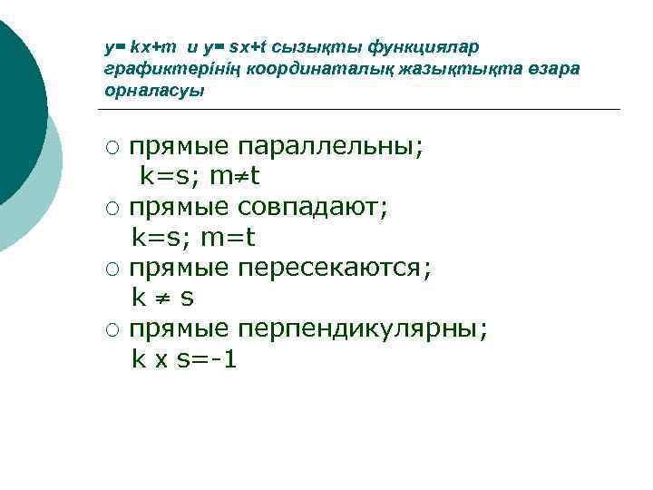 y= kx+m и y= sx+t сызықты функциялар графиктерінің координаталық жазықтықта өзара орналасуы прямые параллельны;