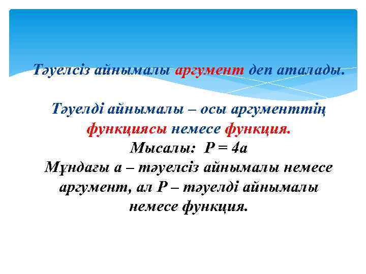 Тәуелсіз айнымалы аргумент деп аталады. Тәуелді айнымалы – осы аргументтің функциясы немесе функция. Мысалы: