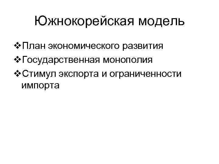 Южнокорейская модель v. План экономического развития v. Государственная монополия v. Стимул экспорта и ограниченности