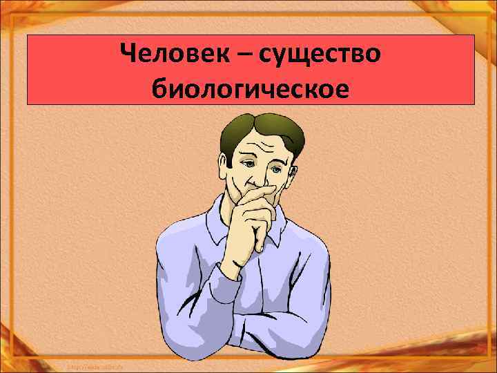 Человек – существо биологическое 