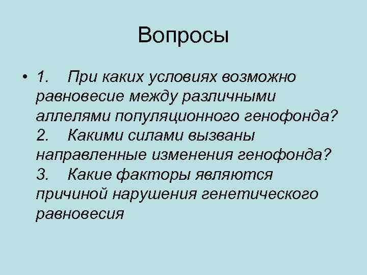 Вопросы • 1. При каких условиях возможно равновесие между различными аллелями популяционного генофонда? 2.