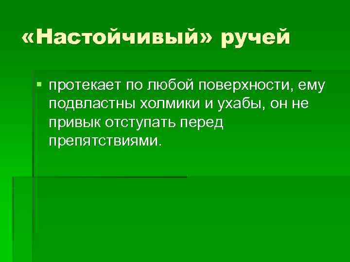  «Настойчивый» ручей § протекает по любой поверхности, ему подвластны холмики и ухабы, он