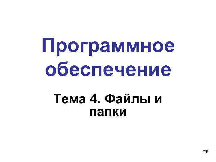 Программное обеспечение Тема 4. Файлы и папки 25 