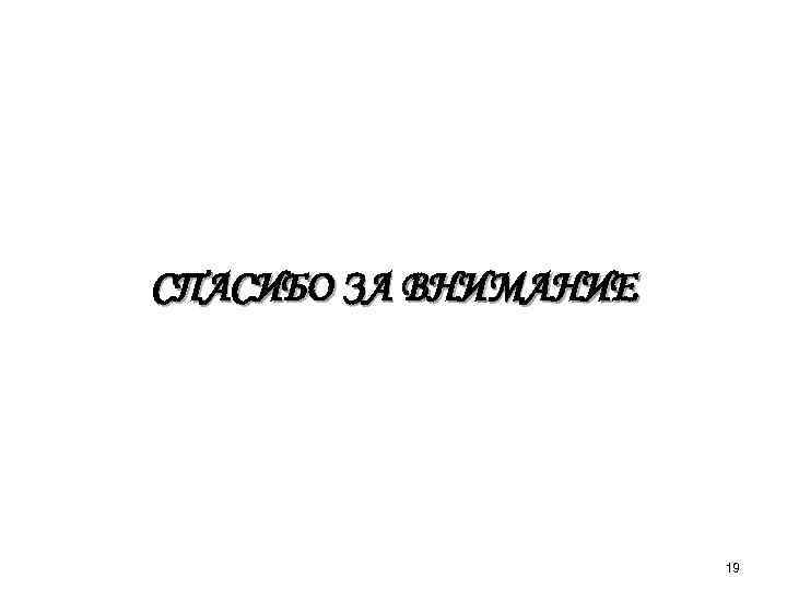 СПАСИБО ЗА ВНИМАНИЕ 19 