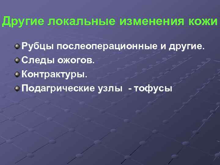Другие локальные изменения кожи Рубцы послеоперационные и другие. Следы ожогов. Контрактуры. Подагрические узлы -