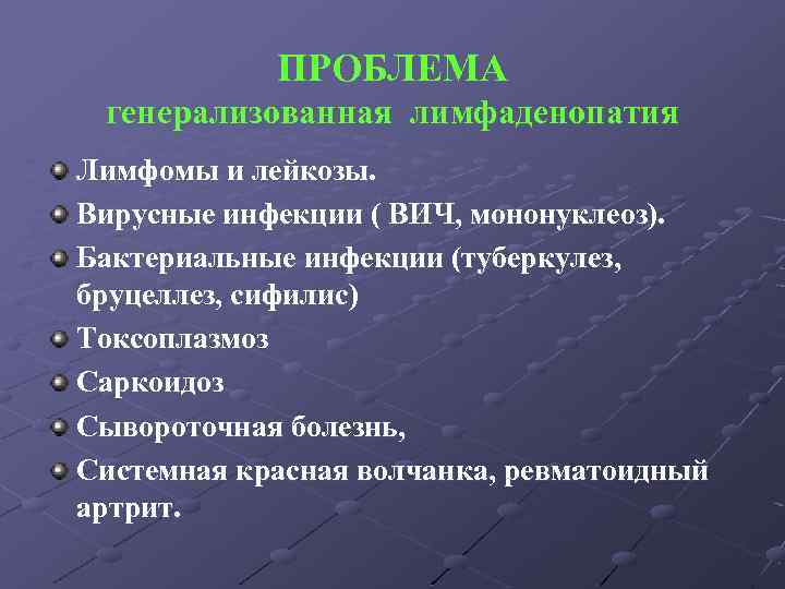 ПРОБЛЕМА генерализованная лимфаденопатия Лимфомы и лейкозы. Вирусные инфекции ( ВИЧ, мононуклеоз). Бактериальные инфекции (туберкулез,