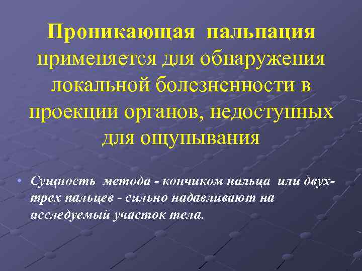Проникающая пальпация применяется для обнаружения локальной болезненности в проекции органов, недоступных для ощупывания •