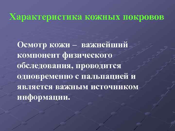 Характеристика кожных покровов Осмотр кожи – важнейший компонент физического обследования, проводится одновременно с пальпацией