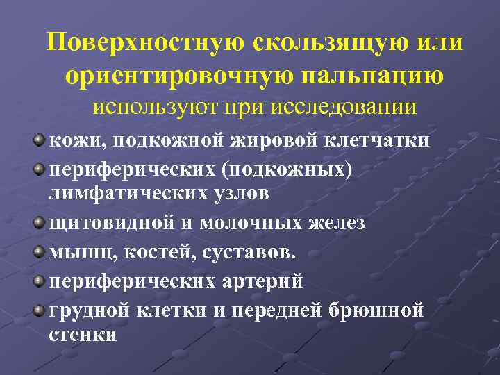 Поверхностную скользящую или ориентировочную пальпацию используют при исследовании кожи, подкожной жировой клетчатки периферических (подкожных)