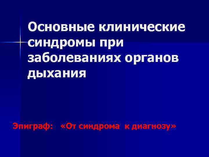 Основные клинические синдромы при заболеваниях органов дыхания Эпиграф: «От синдрома к диагнозу» 