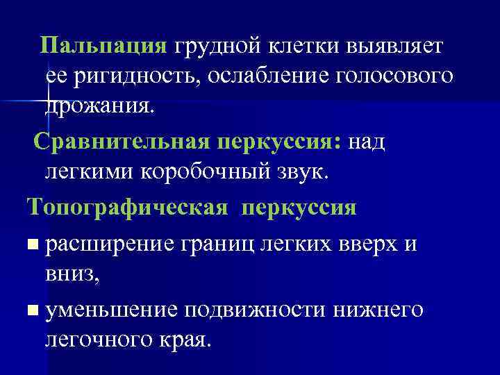 Пальпация грудной клетки выявляет ее ригидность, ослабление голосового дрожания. Сравнительная перкуссия: над легкими коробочный