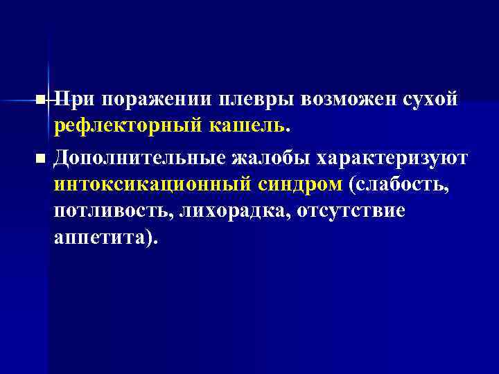 При поражении плевры возможен сухой рефлекторный кашель. n Дополнительные жалобы характеризуют интоксикационный синдром (слабость,