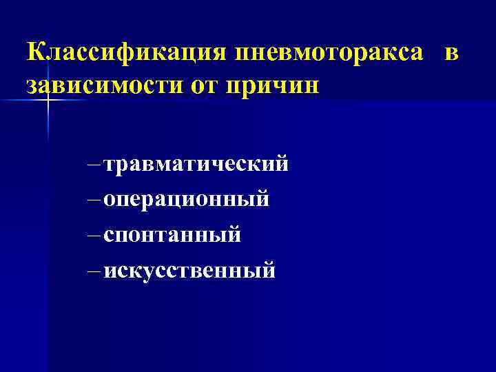 Классификация пневмоторакса в зависимости от причин – травматический – операционный – спонтанный – искусственный