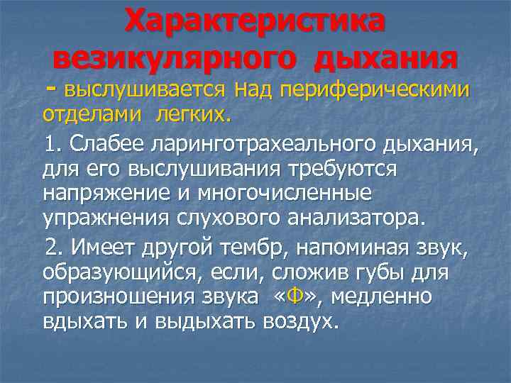 Характеристика везикулярного дыхания - выслушивается над периферическими отделами легких. 1. Слабее ларинготрахеального дыхания, для