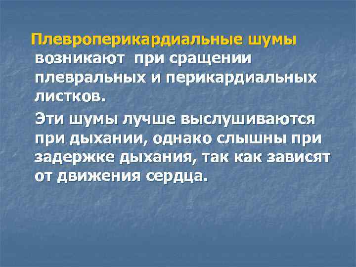 Плевроперикардиальные шумы возникают при сращении плевральных и перикардиальных листков. Эти шумы лучше выслушиваются при