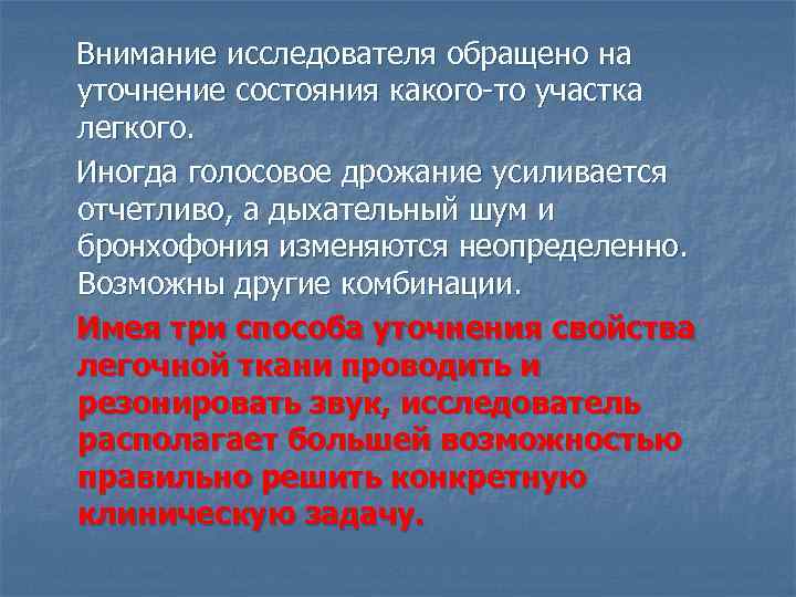 Внимание исследователя обращено на уточнение состояния какого-то участка легкого. Иногда голосовое дрожание усиливается отчетливо,