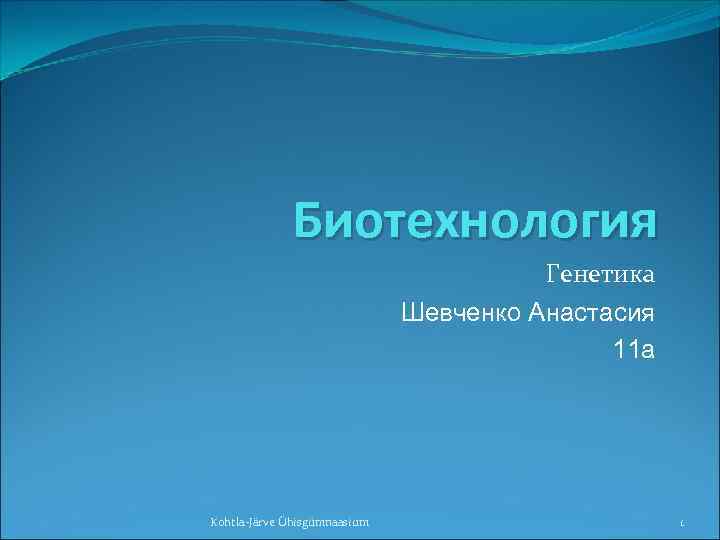 Биотехнология Генетика Шевченко Анастасия 11 а Kohtla-Järve Ühisgümnaasium 1 