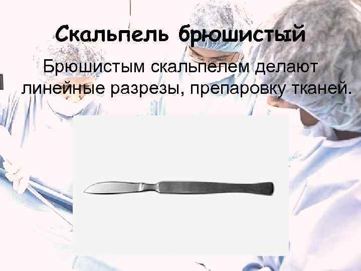 Скальпель брюшистый Брюшистым скальпелем делают линейные разрезы, препаровку тканей. 