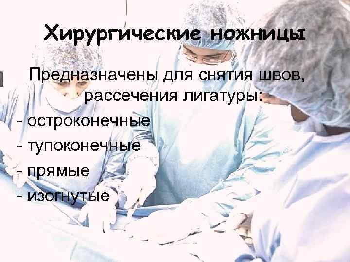 Хирургические ножницы Предназначены для снятия швов, рассечения лигатуры: - остроконечные - тупоконечные - прямые