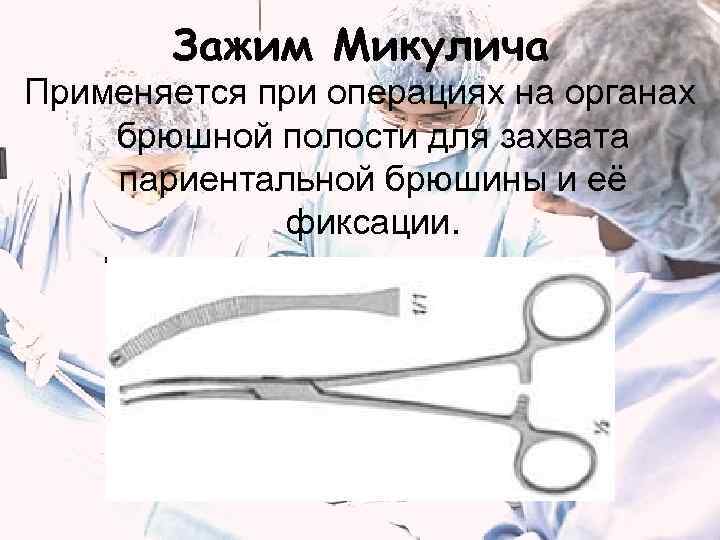 Зажим Микулича Применяется при операциях на органах брюшной полости для захвата париентальной брюшины и