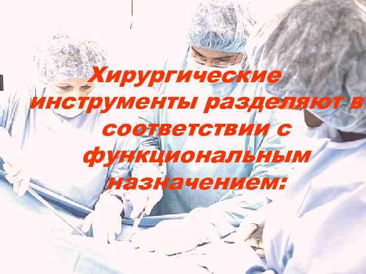 Хирургические инструменты разделяют в соответствии с функциональным назначением: 