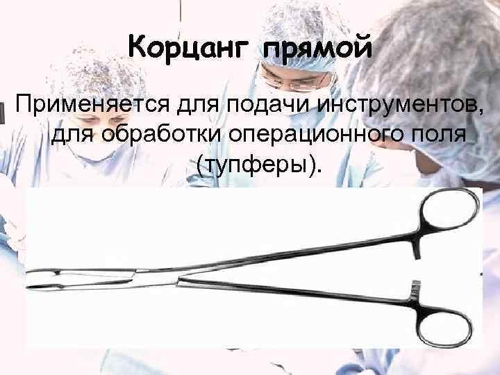 Корцанг прямой Применяется для подачи инструментов, для обработки операционного поля (тупферы). 