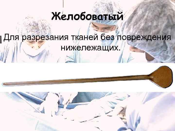Желобоватый Для разрезания тканей без повреждения нижележащих. 