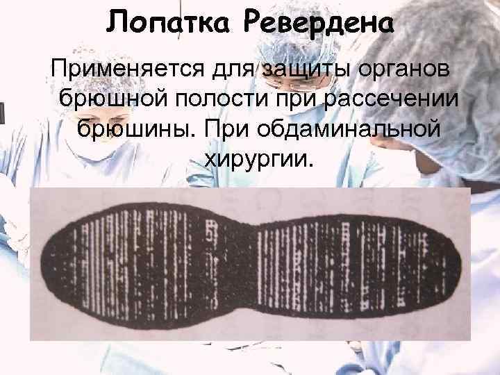 Лопатка Ревердена Применяется для защиты органов брюшной полости при рассечении брюшины. При обдаминальной хирургии.