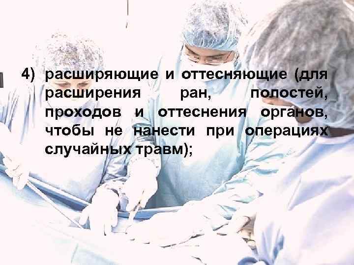 4) расширяющие и оттесняющие (для расширения ран, полостей, проходов и оттеснения органов, чтобы не
