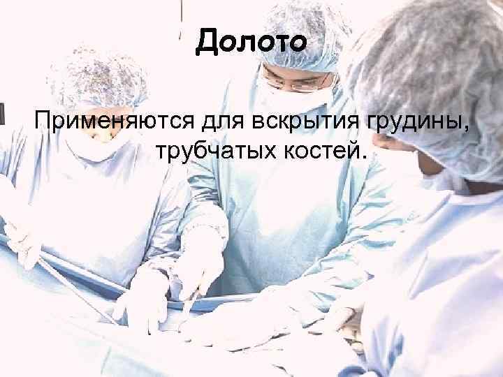 Долото Применяются для вскрытия грудины, трубчатых костей. 