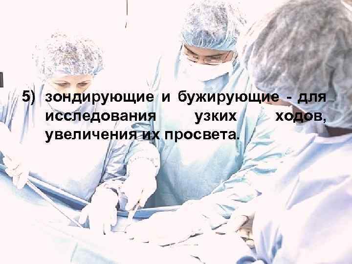 5) зондирующие и бужирующие - для исследования узких ходов, увеличения их просвета. 
