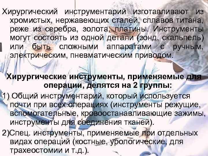 Хирургический инструментарий изготавливают из хромистых, нержавеющих сталей, сплавов титана, реже из серебра, золота, платины.