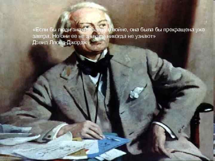  «Если бы люди знали правду о войне, она была бы прекращена уже завтра.