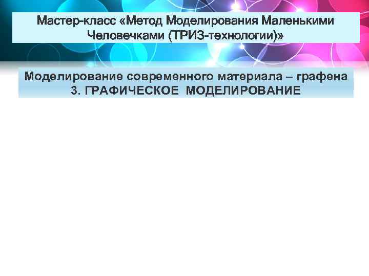 Мастер-класс «Метод Моделирования Маленькими Человечками (ТРИЗ-технологии)» Моделирование современного материала – графена 3. ГРАФИЧЕСКОЕ МОДЕЛИРОВАНИЕ