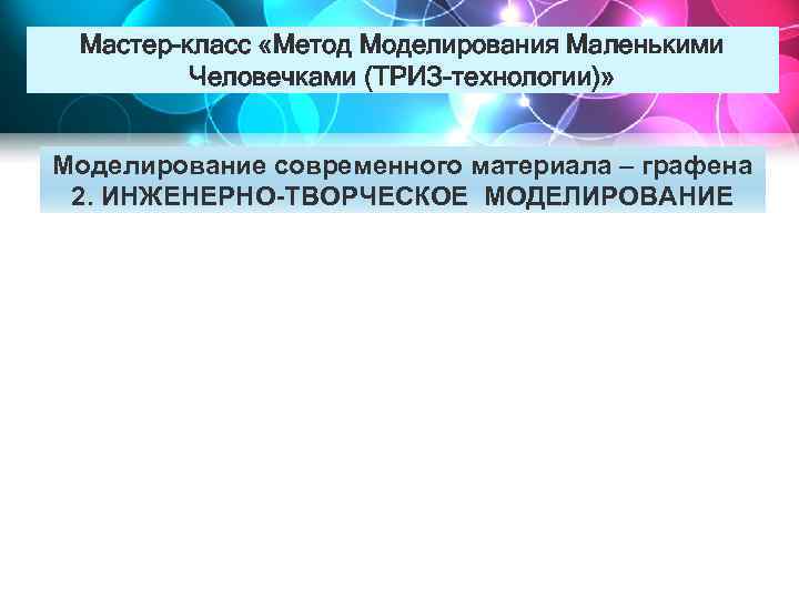 Мастер-класс «Метод Моделирования Маленькими Человечками (ТРИЗ-технологии)» Моделирование современного материала – графена 2. ИНЖЕНЕРНО-ТВОРЧЕСКОЕ МОДЕЛИРОВАНИЕ