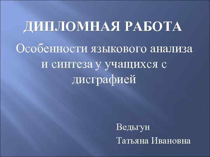ДИПЛОМНАЯ РАБОТА Особенности языкового анализа и синтеза у учащихся с дисграфией Ведьгун Татьяна Ивановна