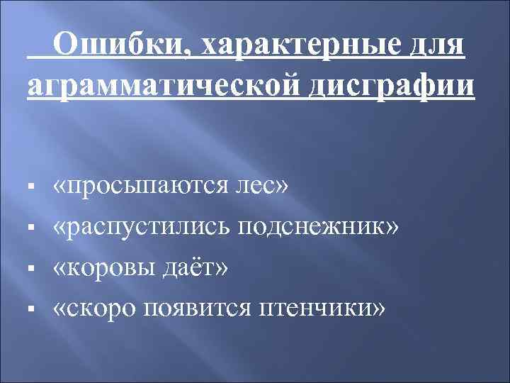 Ошибки, характерные для аграмматической дисграфии § § «просыпаются лес» «распустились подснежник» «коровы даёт» «скоро