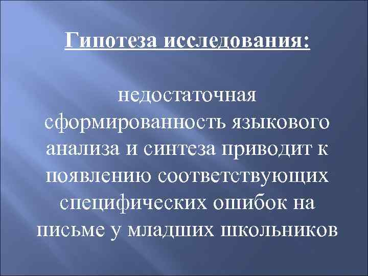 Гипотеза исследования: недостаточная сформированность языкового анализа и синтеза приводит к появлению соответствующих специфических ошибок