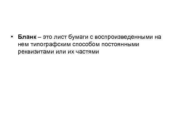  • Бланк – это лист бумаги с воспроизведенными на нем типографским способом постоянными