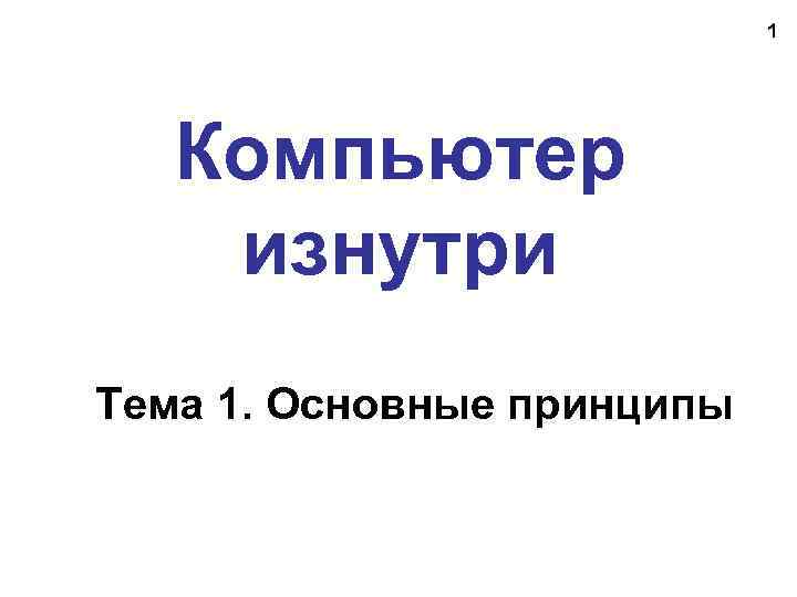 1 Компьютер изнутри Тема 1. Основные принципы 