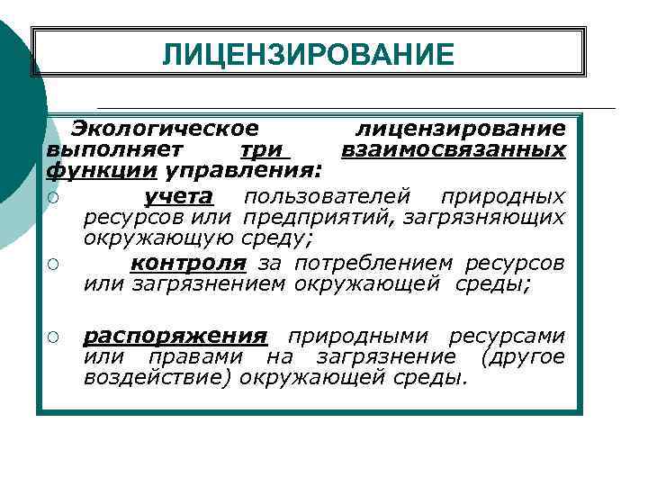 ЛИЦЕНЗИРОВАНИЕ Экологическое лицензирование выполняет три взаимосвязанных функции управления: ¡ учета пользователей природных ресурсов или