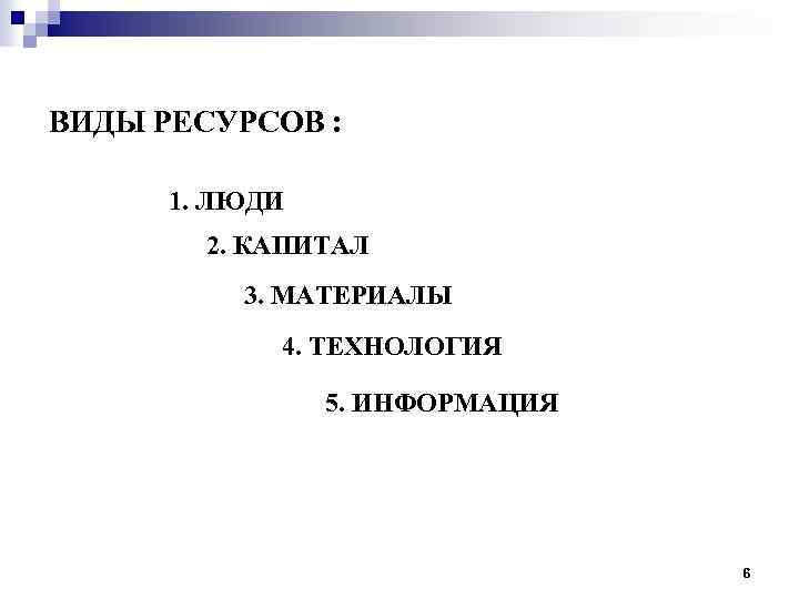 ВИДЫ РЕСУРСОВ : 1. ЛЮДИ 2. КАПИТАЛ 3. МАТЕРИАЛЫ 4. ТЕХНОЛОГИЯ 5. ИНФОРМАЦИЯ 6