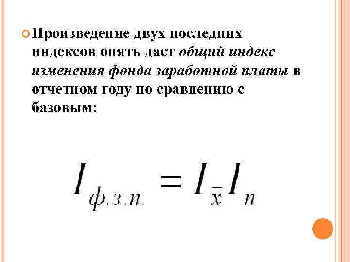  Произведение двух последних индексов опять даст общий индекс изменения фонда заработной платы в
