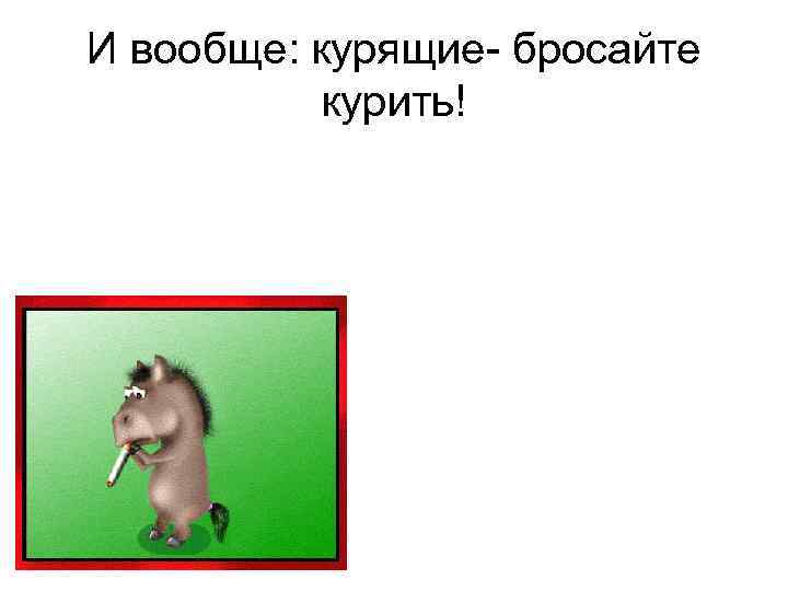 И вообще: курящие- бросайте курить! 