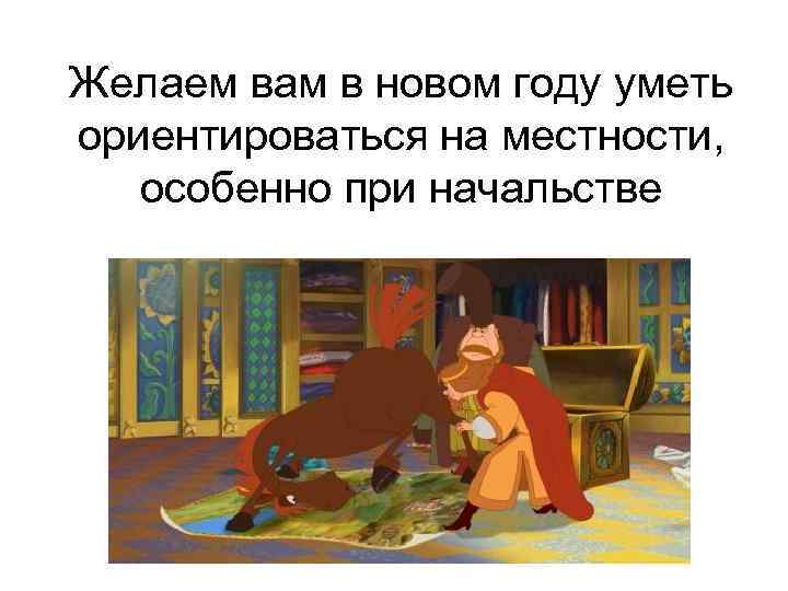 Желаем вам в новом году уметь ориентироваться на местности, особенно при начальстве 