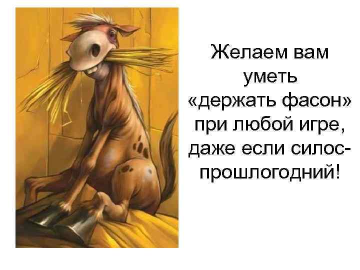 Желаем вам уметь «держать фасон» при любой игре, даже если силоспрошлогодний! 